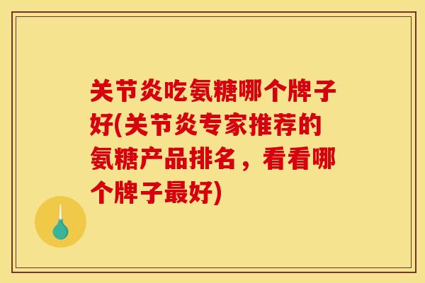 关节炎吃氨糖哪个牌子好(关节炎专家推荐的氨糖产品排名，看看哪个牌子最好)