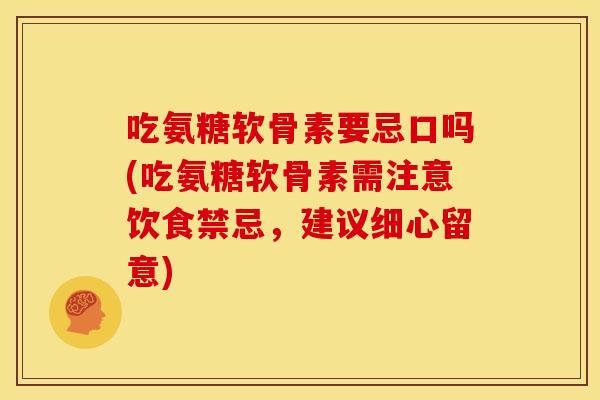吃氨糖软骨素要忌口吗(吃氨糖软骨素需注意饮食禁忌，建议细心留意)