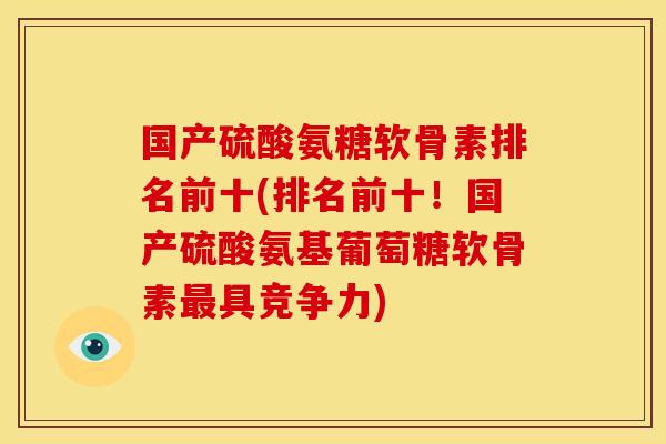 国产硫酸氨糖软骨素排名前十(排名前十！国产硫酸氨基葡萄糖软骨素最具竞争力)