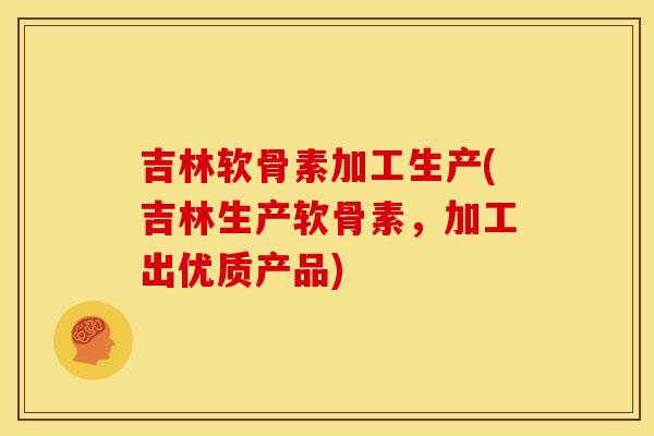 吉林软骨素加工生产(吉林生产软骨素,加工出优质产品) 吉林软骨素加工生产(吉林生产软骨素,加工出优质产品)