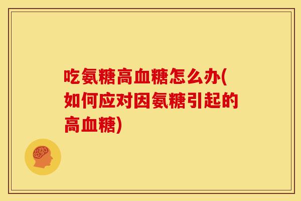 吃氨糖高血糖怎么办(如何应对因氨糖引起的高血糖)