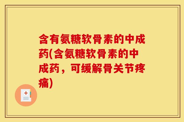 含有氨糖软骨素的中成药(含氨糖软骨素的中成药,可缓解骨关节) 含有氨糖软骨素的中成药(含氨糖软骨素的中成药,可缓解骨关节)