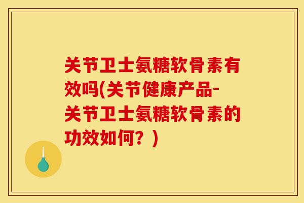 关节卫士氨糖软骨素有效吗(关节健康产品-关节卫士氨糖软骨素的功效如何?) 关节卫士氨糖软骨素有效吗(关节健康产品-关节卫士氨糖软骨素的功效如何?)
