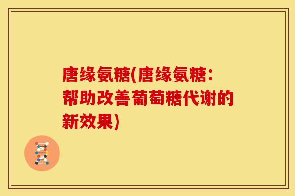 唐缘氨糖(唐缘氨糖：帮助改善葡萄糖代谢的新效果)