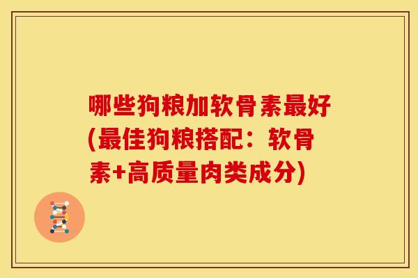 哪些狗粮加软骨素最好(最佳狗粮搭配：软骨素+高质量肉类成分)