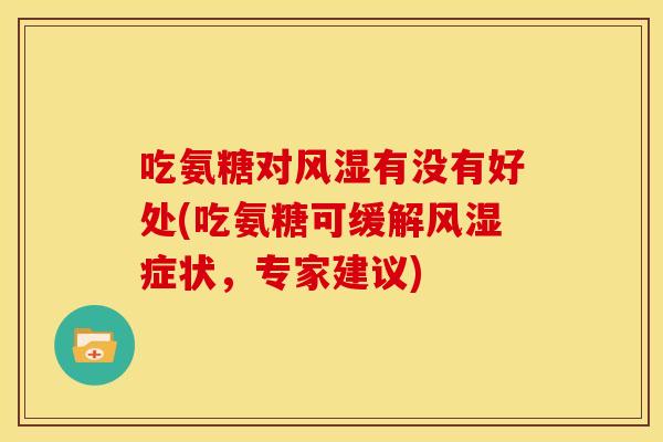 吃氨糖对有没有好处(吃氨糖可缓解症状，专家建议)