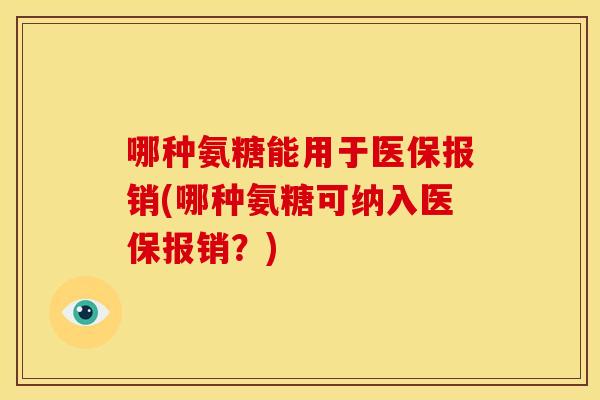 哪种氨糖能用于医保报销(哪种氨糖可纳入医保报销?) 哪种氨糖能用于医保报销(哪种氨糖可纳入医保报销?)