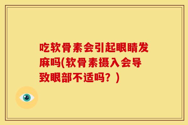 吃软骨素会引起眼睛发麻吗(软骨素摄入会导致眼部不适吗？)