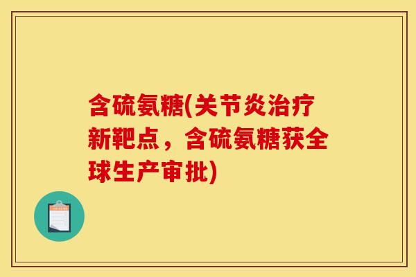 含硫氨糖(关节炎治疗新靶点，含硫氨糖获全球生产审批)