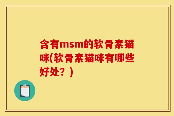 含有msm的软骨素猫咪(软骨素猫咪有哪些好处？)