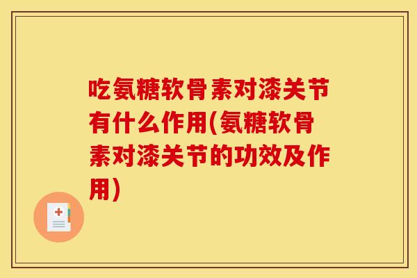 吃氨糖软骨素对漆关节有什么作用(氨糖软骨素对漆关节的功效及作用)