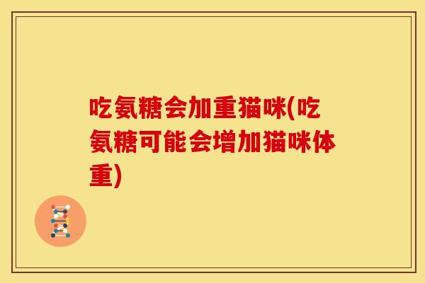 吃氨糖会加重猫咪(吃氨糖可能会增加猫咪体重)