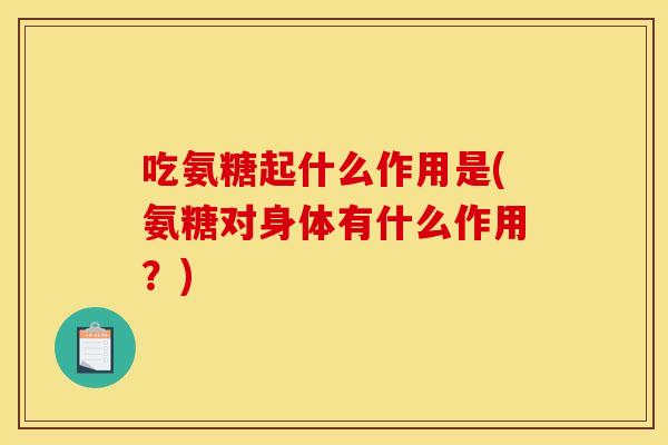 吃氨糖起什么作用是(氨糖对身体有什么作用？)