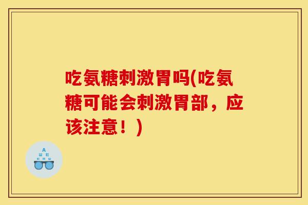 吃氨糖刺激胃吗(吃氨糖可能会刺激胃部，应该注意！)