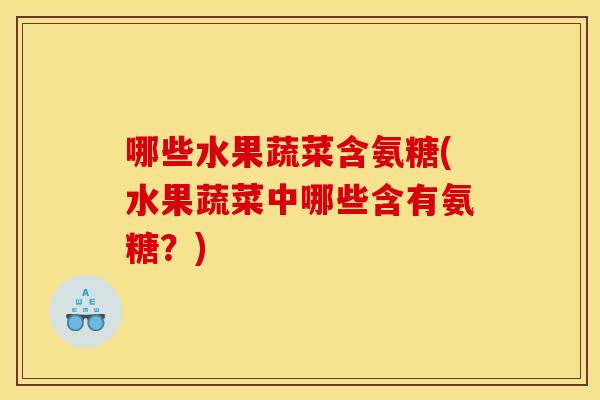 哪些水果蔬菜含氨糖(水果蔬菜中哪些含有氨糖?) 哪些水果蔬菜含氨糖(水果蔬菜中哪些含有氨糖?)
