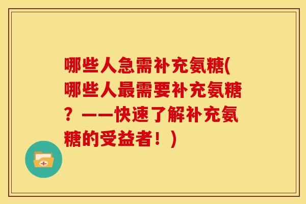 哪些人急需补充氨糖(哪些人最需要补充氨糖？——快速了解补充氨糖的受益者！)