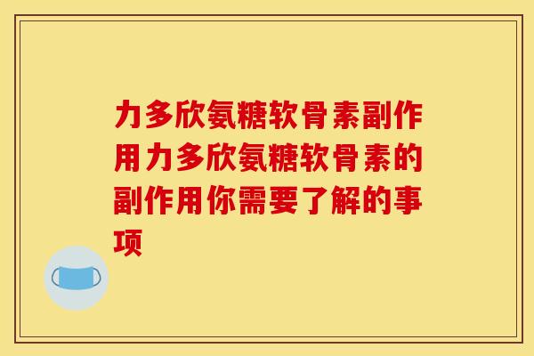 力多欣氨糖软骨素副作用力多欣氨糖软骨素的副作用你需要了解的事项