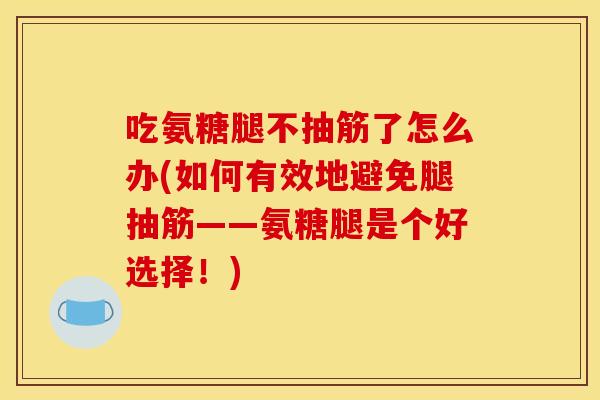 吃氨糖腿不抽筋了怎么办(如何有效地避免腿抽筋——氨糖腿是个好选择！)