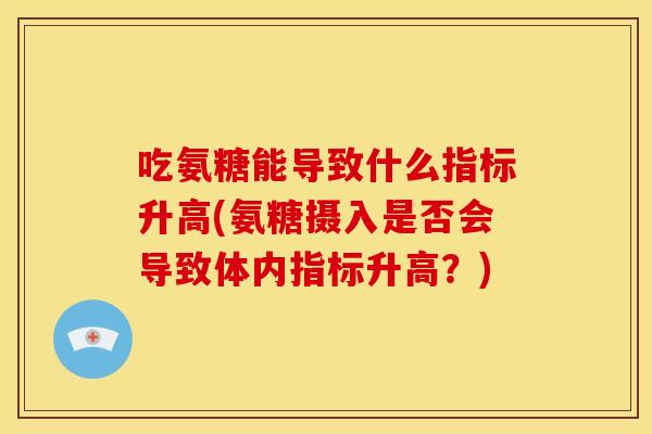 吃氨糖能导致什么指标升高(氨糖摄入是否会导致体内指标升高？)