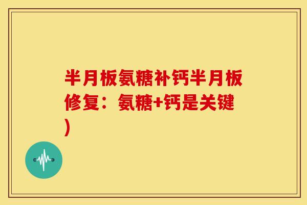 半月板氨糖补钙半月板修复：氨糖+钙是关键)