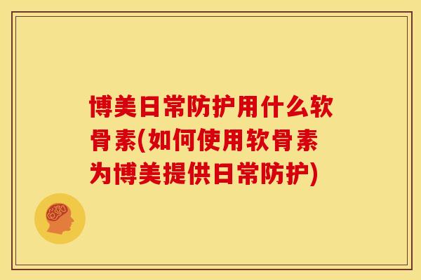 博美日常防护用什么软骨素(如何使用软骨素为博美提供日常防护)