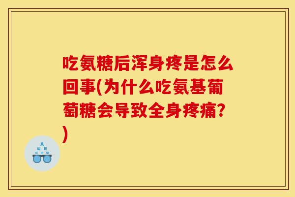 吃氨糖后浑身疼是怎么回事(为什么吃氨基葡萄糖会导致全身疼痛？)
