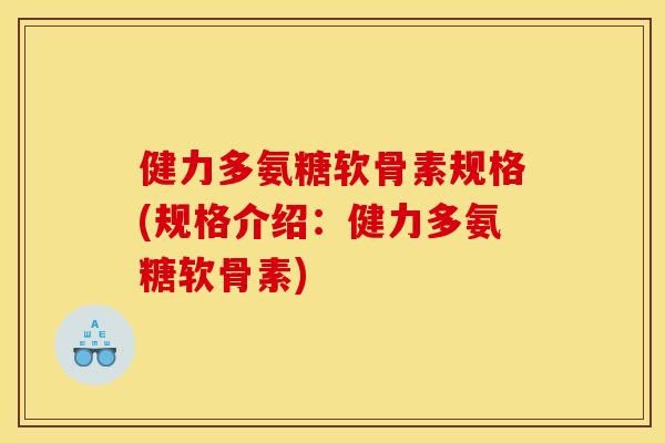 健力多氨糖软骨素规格(规格介绍：健力多氨糖软骨素)