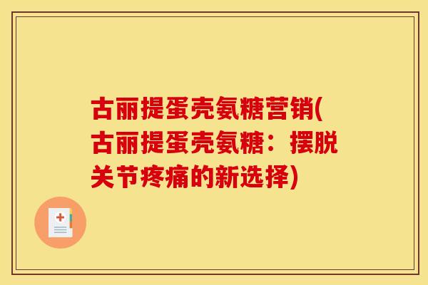 古丽提蛋壳氨糖营销(古丽提蛋壳氨糖：摆脱关节的新选择)
