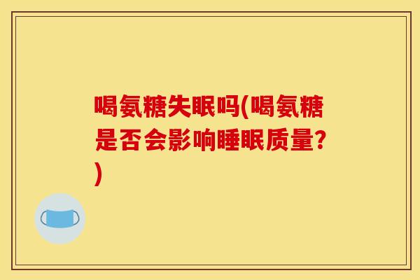 喝氨糖吗(喝氨糖是否会影响质量?) 喝氨糖吗(喝氨糖是否会影响质量?)