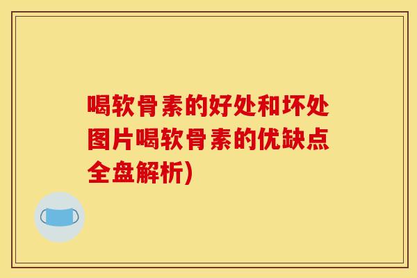 喝软骨素的好处和坏处图片喝软骨素的优缺点全盘解析)
