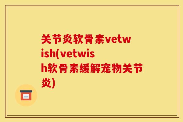 关节炎软骨素vetwish(vetwish软骨素缓解宠物关节炎)