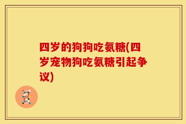 四岁的狗狗吃氨糖(四岁宠物狗吃氨糖引起争议) 四岁的狗狗吃氨糖(四岁宠物狗吃氨糖引起争议)