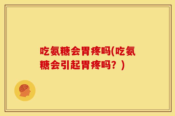 吃氨糖会胃疼吗(吃氨糖会引起胃疼吗?) 吃氨糖会胃疼吗(吃氨糖会引起胃疼吗?)