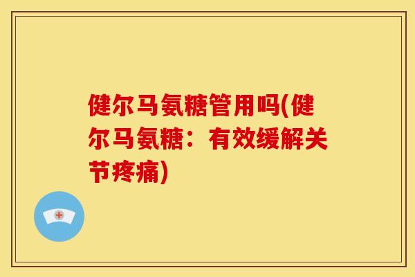 健尔马氨糖管用吗(健尔马氨糖：有效缓解关节疼痛)