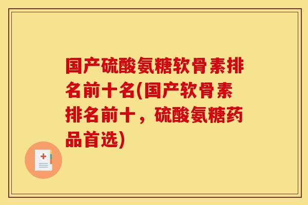 国产硫酸氨糖软骨素排名前十名(国产软骨素排名前十，硫酸氨糖药品首选)