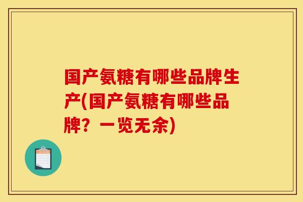 国产氨糖有哪些品牌生产(国产氨糖有哪些品牌?一览无余) 国产氨糖有哪些品牌生产(国产氨糖有哪些品牌?一览无余)