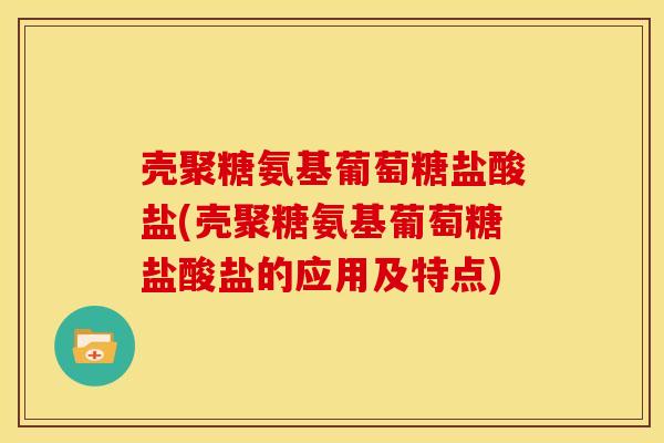 壳聚糖氨基葡萄糖盐酸盐(壳聚糖氨基葡萄糖盐酸盐的应用及特点)