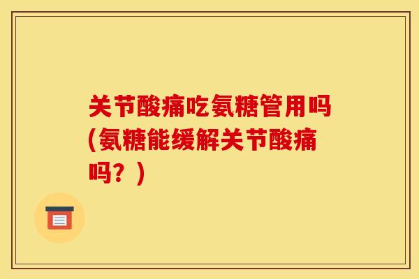 关节酸痛吃氨糖管用吗(氨糖能缓解关节酸痛吗？)
