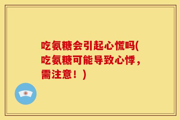 吃氨糖会引起心慌吗(吃氨糖可能导致心悸，需注意！)