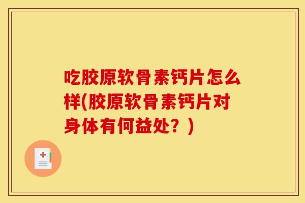 吃胶原软骨素钙片怎么样(胶原软骨素钙片对身体有何益处？)