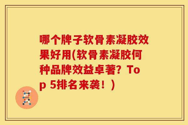 哪个牌子软骨素凝胶效果好用(软骨素凝胶何种品牌效益卓著？Top 5排名来袭！)