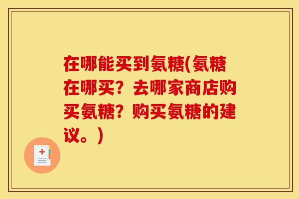 在哪能买到氨糖(氨糖在哪买?去哪家商店购买氨糖?购买氨糖的建议。) 在哪能买到氨糖(氨糖在哪买?去哪家商店购买氨糖?购买氨糖的建议。)