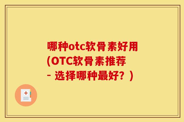 哪种otc软骨素好用(OTC软骨素推荐 - 选择哪种最好？)