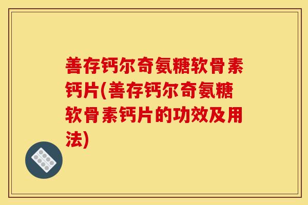 善存钙尔奇氨糖软骨素钙片(善存钙尔奇氨糖软骨素钙片的功效及用法)