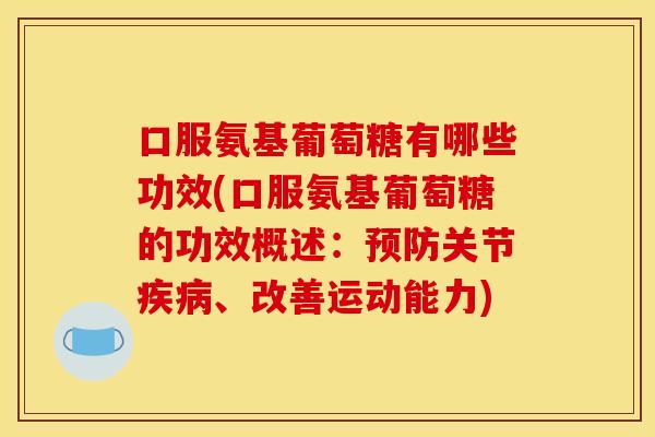 口服氨基葡萄糖有哪些功效(口服氨基葡萄糖的功效概述：预防关节疾病、改善运动能力)