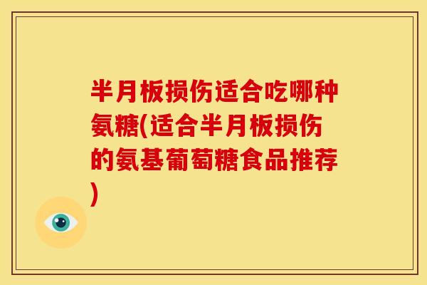 损伤适合吃哪种氨糖(适合损伤的氨基葡萄糖食品推荐)