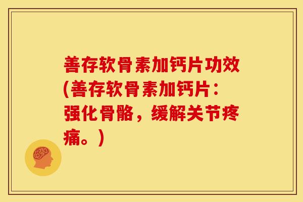 善存软骨素加钙片功效(善存软骨素加钙片：强化骨骼，缓解关节疼痛。)