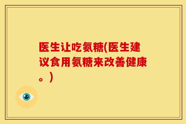 医生让吃氨糖(医生建议食用氨糖来改善健康。)