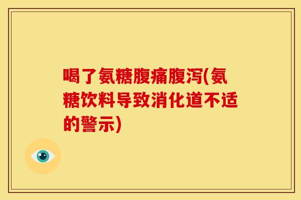 喝了氨糖腹痛(氨糖饮料导致消化道不适的警示) 喝了氨糖腹痛(氨糖饮料导致消化道不适的警示)