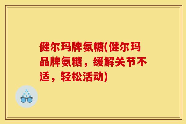 健尔玛牌氨糖(健尔玛品牌氨糖，缓解关节不适，轻松活动)